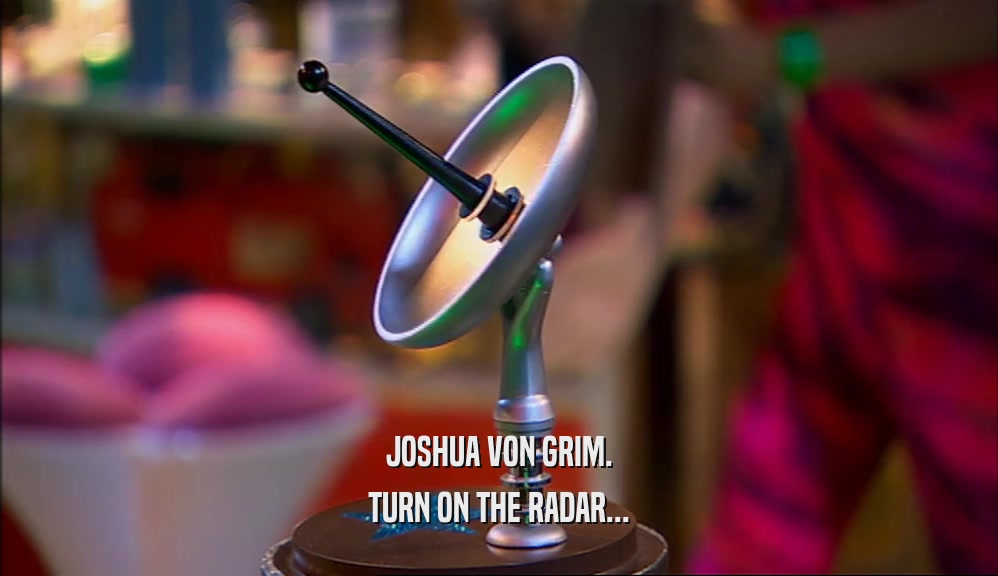 JOSHUA VON GRIM. TURN ON THE RADAR... 