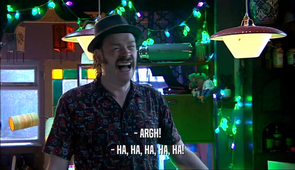 - ARGH! - HA, HA, HA, HA, HA! 