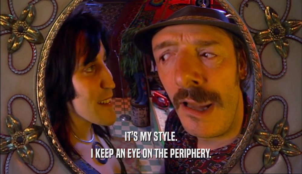 IT'S MY STYLE. I KEEP AN EYE ON THE PERIPHERY. 
