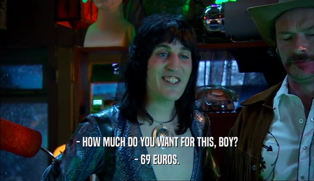 - HOW MUCH DO YOU WANT FOR THIS, BOY? - 69 EUROS. 