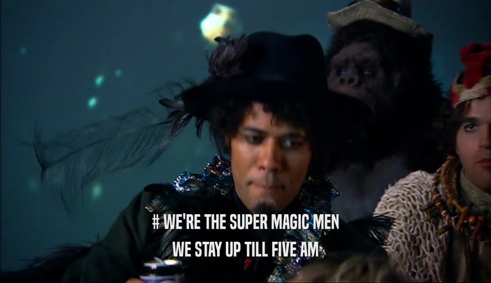# WE'RE THE SUPER MAGIC MEN WE STAY UP TILL FIVE AM 