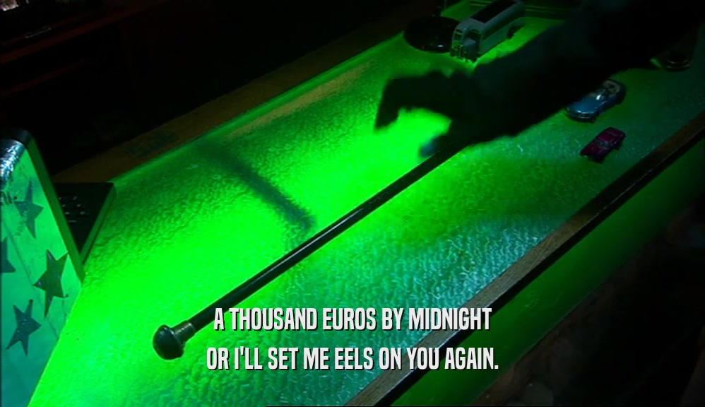A THOUSAND EUROS BY MIDNIGHT OR I'LL SET ME EELS ON YOU AGAIN. 
