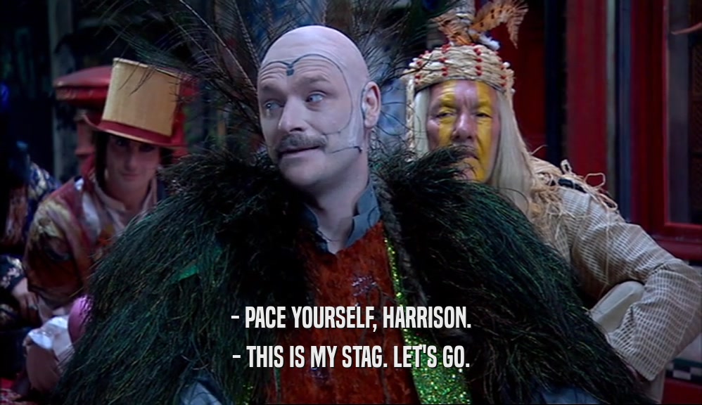 - PACE YOURSELF, HARRISON. - THIS IS MY STAG. LET'S GO. 
