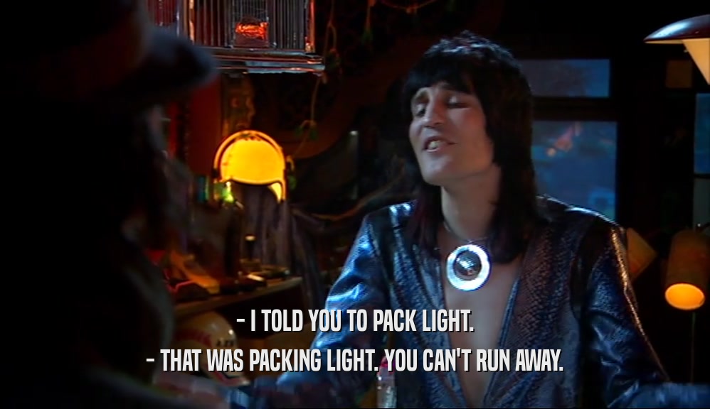 - I TOLD YOU TO PACK LIGHT. - THAT WAS PACKING LIGHT. YOU CAN'T RUN AWAY. 