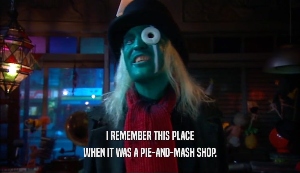 I REMEMBER THIS PLACE WHEN IT WAS A PIE-AND-MASH SHOP. 