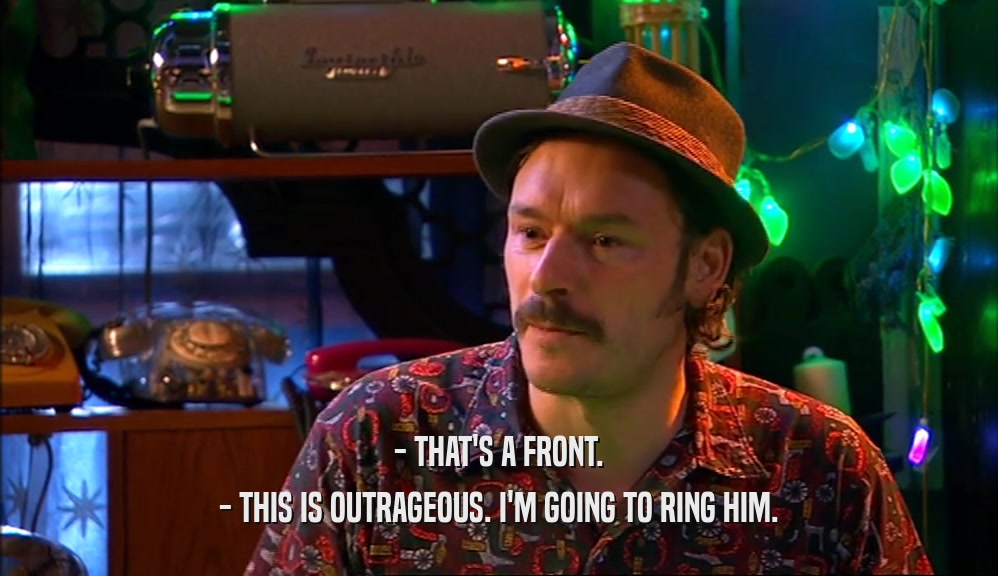 - THAT'S A FRONT. - THIS IS OUTRAGEOUS. I'M GOING TO RING HIM. 