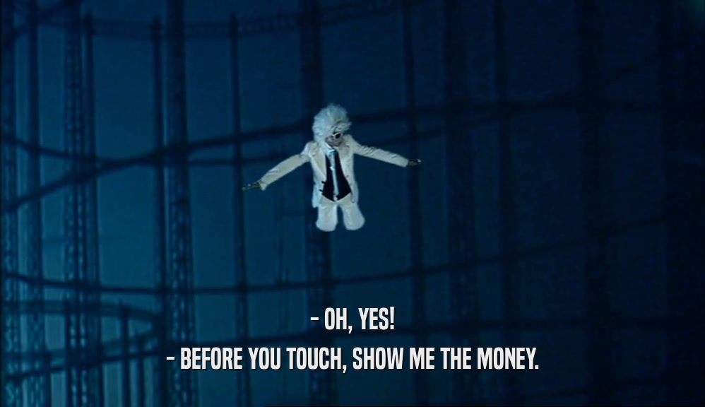 - OH, YES! - BEFORE YOU TOUCH, SHOW ME THE MONEY. 