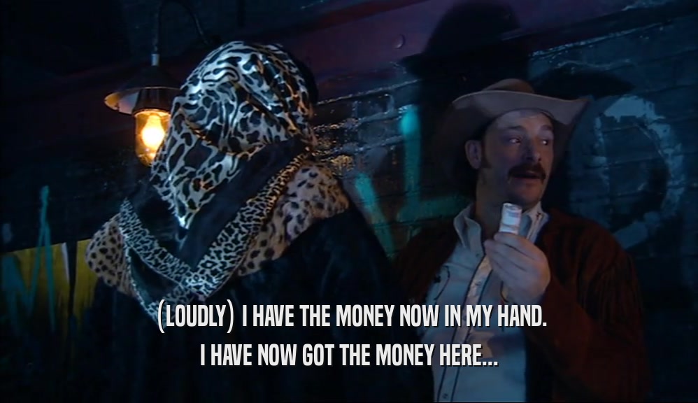 (LOUDLY) I HAVE THE MONEY NOW IN MY HAND. I HAVE NOW GOT THE MONEY HERE... 