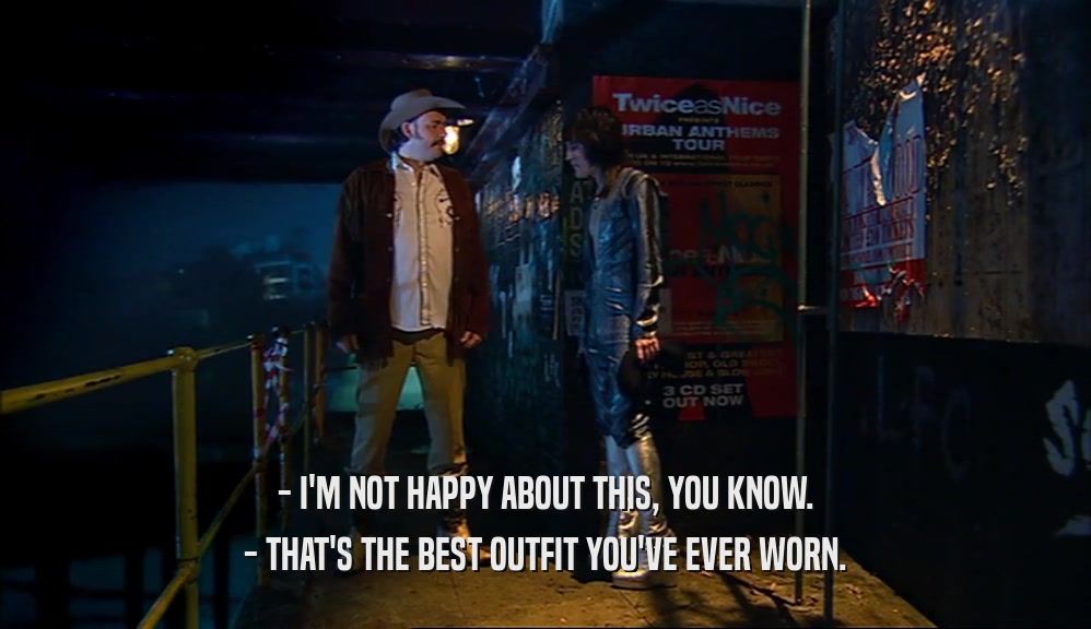 - I'M NOT HAPPY ABOUT THIS, YOU KNOW. - THAT'S THE BEST OUTFIT YOU'VE EVER WORN. 