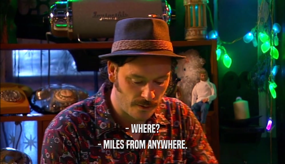 - WHERE? - MILES FROM ANYWHERE. 