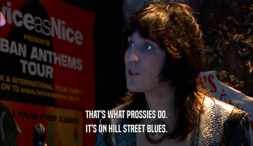 THAT'S WHAT PROSSIES DO. IT'S ON HILL STREET BLUES. 