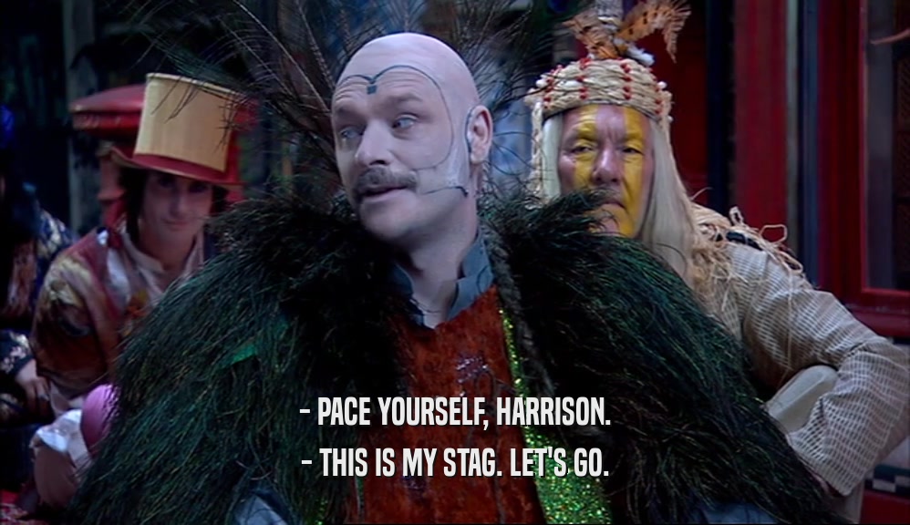 - PACE YOURSELF, HARRISON. - THIS IS MY STAG. LET'S GO. 
