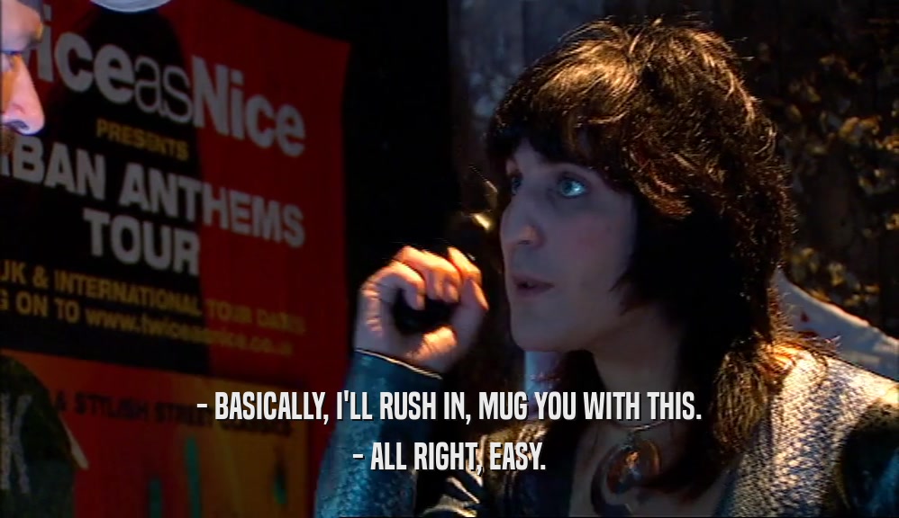 - BASICALLY, I'LL RUSH IN, MUG YOU WITH THIS. - ALL RIGHT, EASY. 