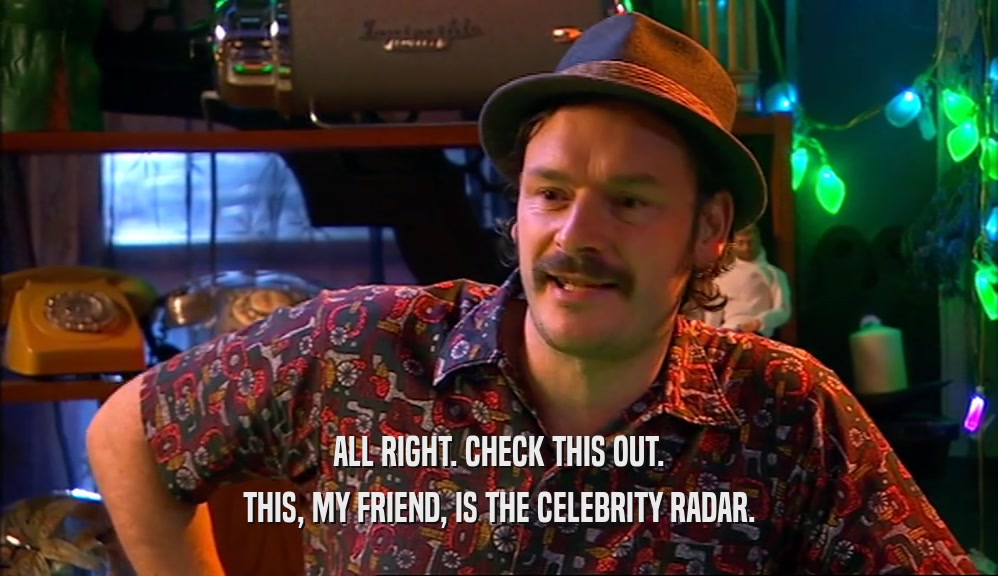 ALL RIGHT. CHECK THIS OUT. THIS, MY FRIEND, IS THE CELEBRITY RADAR. 