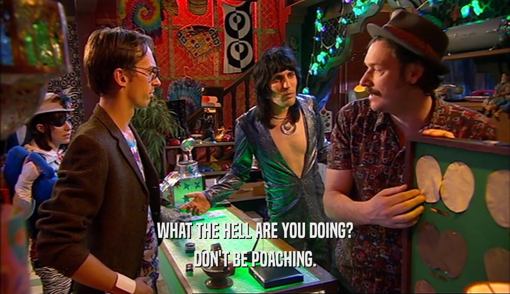 WHAT THE HELL ARE YOU DOING? DON'T BE POACHING. 