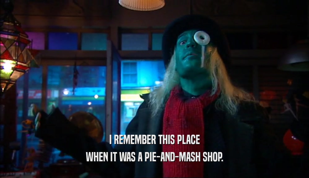 I REMEMBER THIS PLACE WHEN IT WAS A PIE-AND-MASH SHOP. 