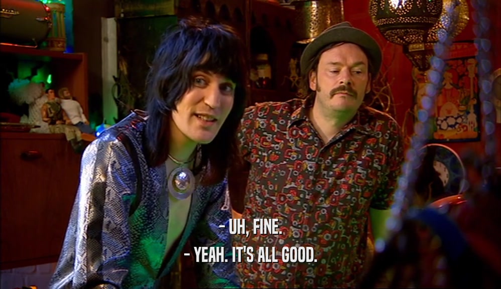 - UH, FINE. - YEAH. IT'S ALL GOOD. 