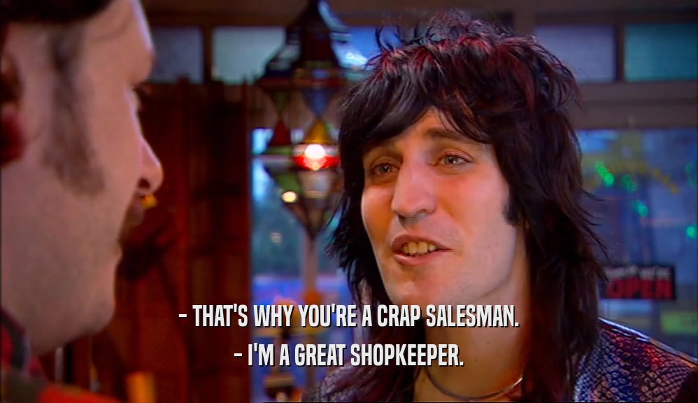- THAT'S WHY YOU'RE A CRAP SALESMAN. - I'M A GREAT SHOPKEEPER. 