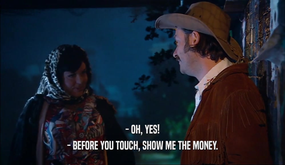 - OH, YES! - BEFORE YOU TOUCH, SHOW ME THE MONEY. 