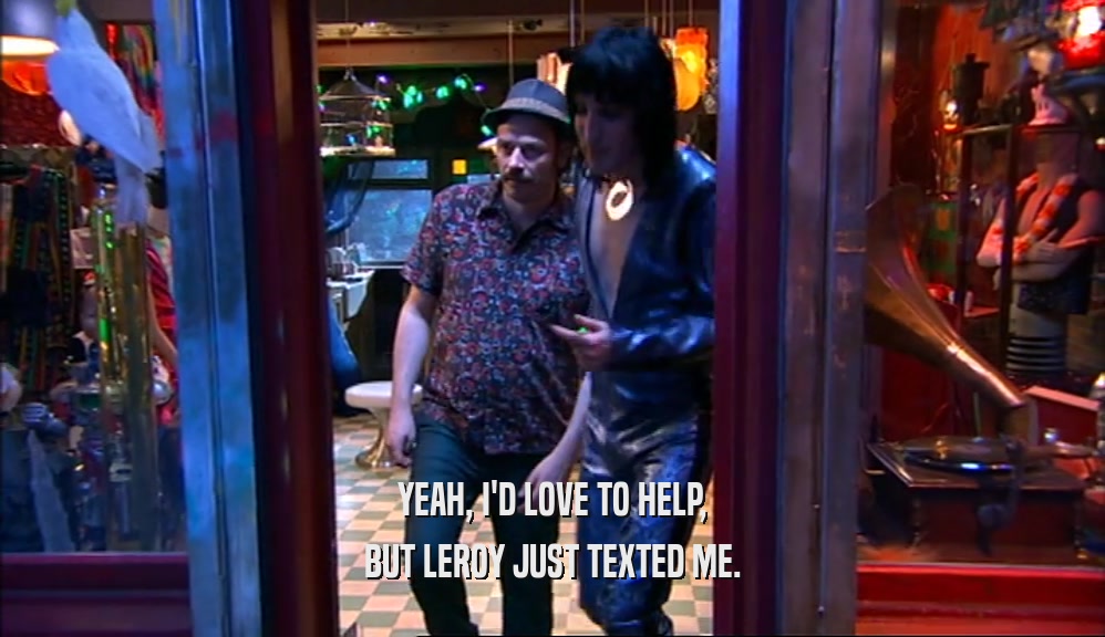 YEAH, I'D LOVE TO HELP, BUT LEROY JUST TEXTED ME. 