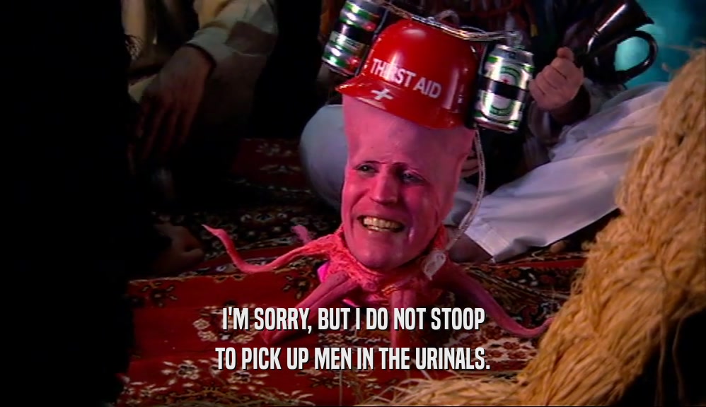 I'M SORRY, BUT I DO NOT STOOP TO PICK UP MEN IN THE URINALS. 