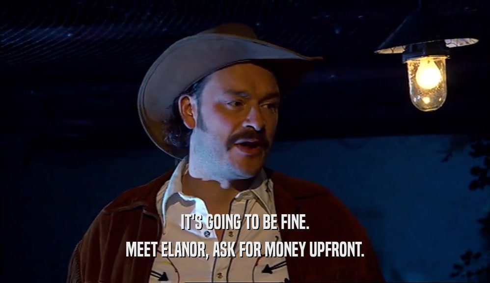 IT'S GOING TO BE FINE. MEET ELANOR, ASK FOR MONEY UPFRONT. 