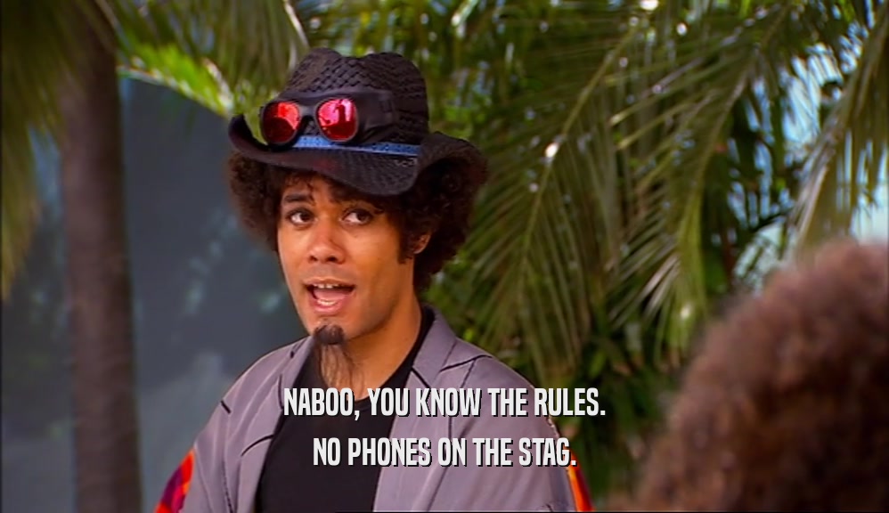 NABOO, YOU KNOW THE RULES.
 NO PHONES ON THE STAG.
 