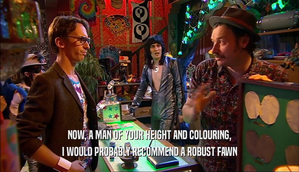 NOW, A MAN OF YOUR HEIGHT AND COLOURING, I WOULD PROBABLY RECOMMEND A ROBUST FAWN 