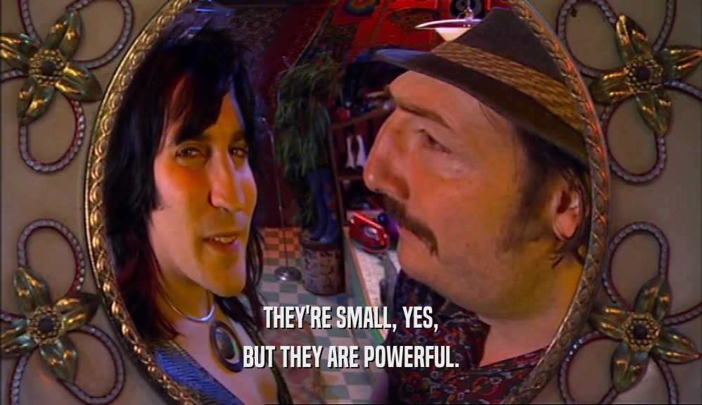 THEY'RE SMALL, YES, BUT THEY ARE POWERFUL. 