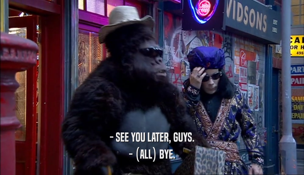 - SEE YOU LATER, GUYS. - (ALL) BYE. 