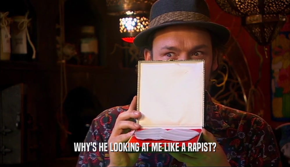 WHY'S HE LOOKING AT ME LIKE A RAPIST?  