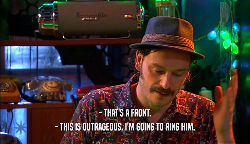 - THAT'S A FRONT. - THIS IS OUTRAGEOUS. I'M GOING TO RING HIM. 