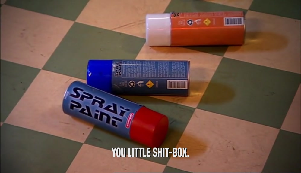 YOU LITTLE SHIT-BOX.  