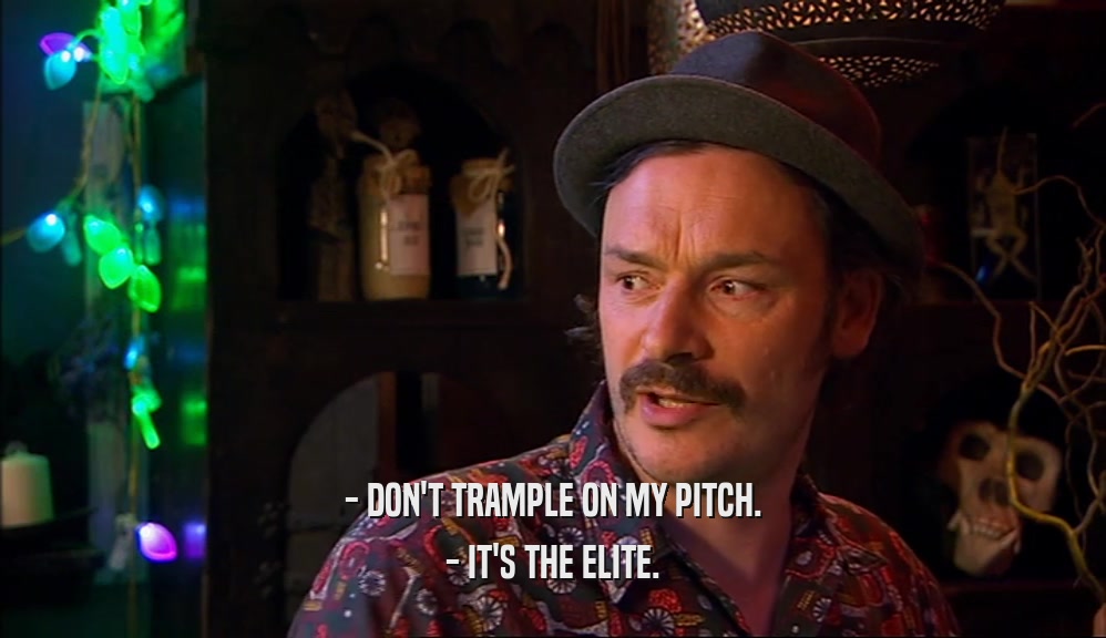 - DON'T TRAMPLE ON MY PITCH. - IT'S THE ELITE. 
