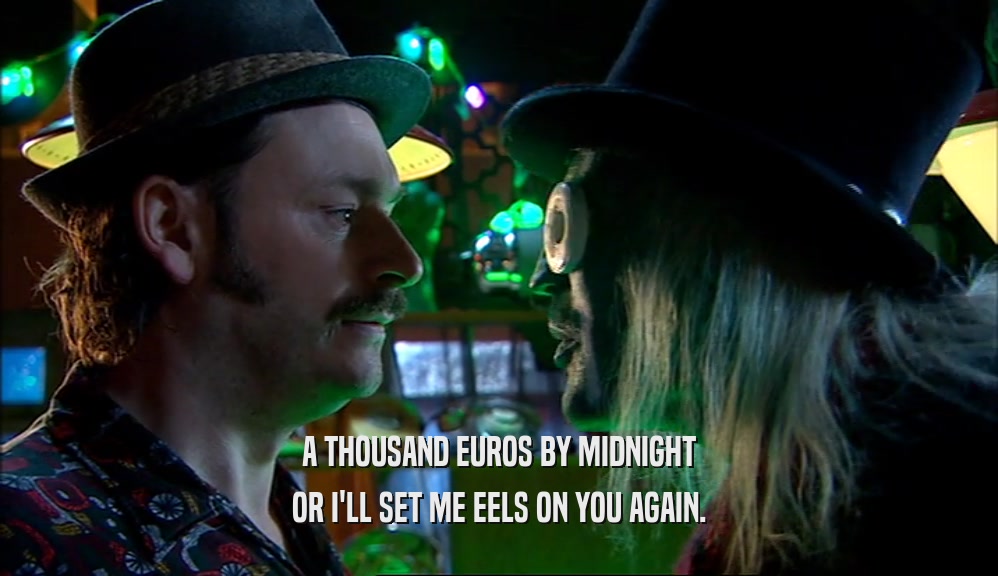 A THOUSAND EUROS BY MIDNIGHT OR I'LL SET ME EELS ON YOU AGAIN. 