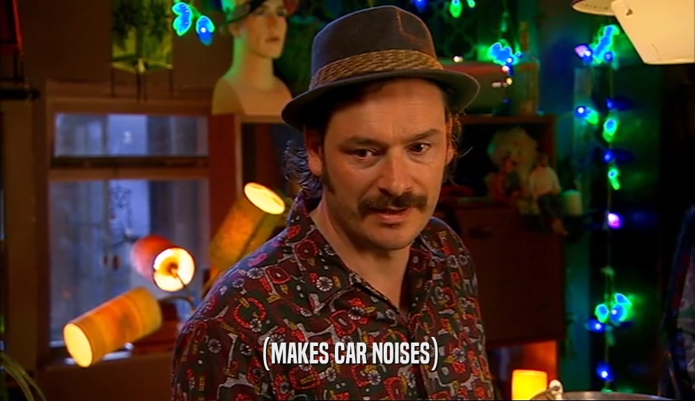 (MAKES CAR NOISES)  