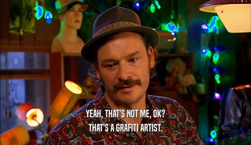 YEAH, THAT'S NOT ME, OK?
 THAT'S A GRAFITI ARTIST.
 