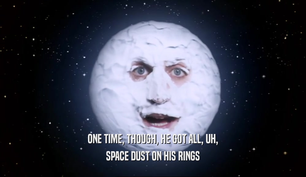 ONE TIME, THOUGH, HE GOT ALL, UH,
 SPACE DUST ON HIS RINGS
 