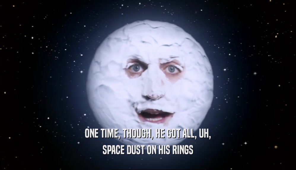 ONE TIME, THOUGH, HE GOT ALL, UH, SPACE DUST ON HIS RINGS 
