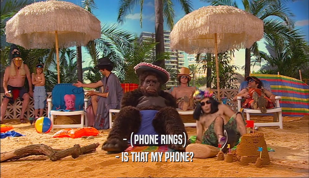 - (PHONE RINGS)
 - IS THAT MY PHONE?
 