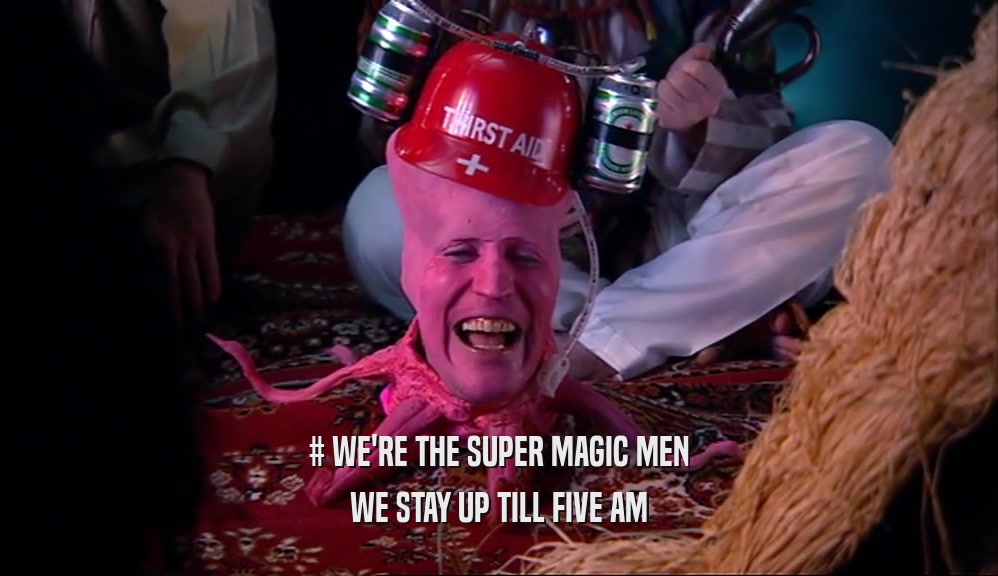 # WE'RE THE SUPER MAGIC MEN WE STAY UP TILL FIVE AM 