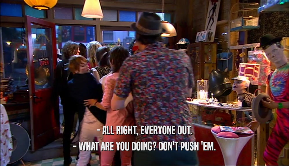 - ALL RIGHT, EVERYONE OUT. - WHAT ARE YOU DOING? DON'T PUSH 'EM. 