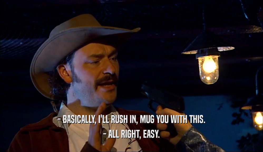 - BASICALLY, I'LL RUSH IN, MUG YOU WITH THIS. - ALL RIGHT, EASY. 