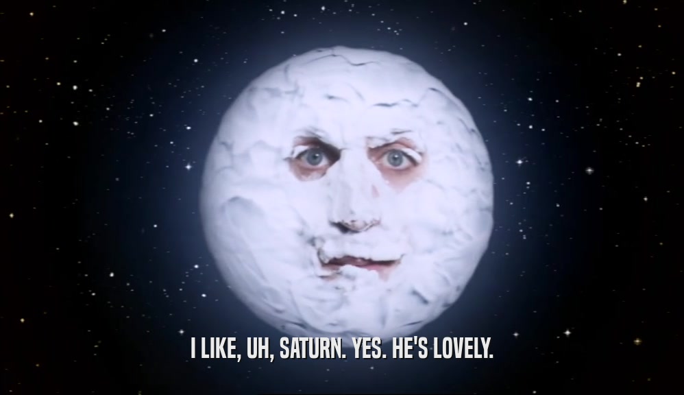 I LIKE, UH, SATURN. YES. HE'S LOVELY.  