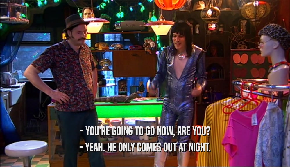 - YOU'RE GOING TO GO NOW, ARE YOU? - YEAH. HE ONLY COMES OUT AT NIGHT. 