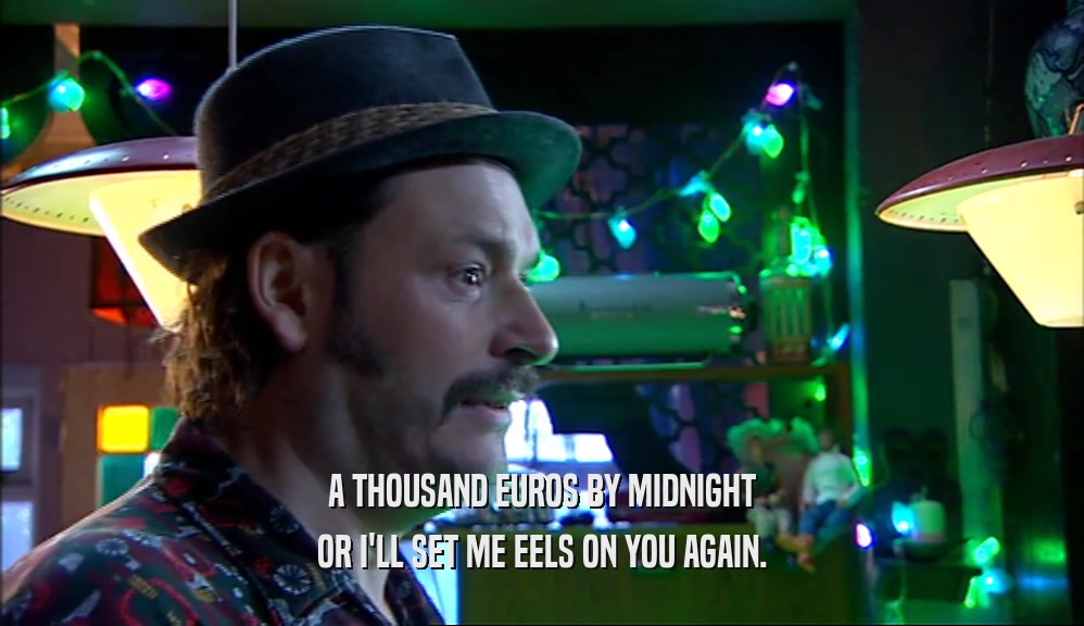 A THOUSAND EUROS BY MIDNIGHT OR I'LL SET ME EELS ON YOU AGAIN. 