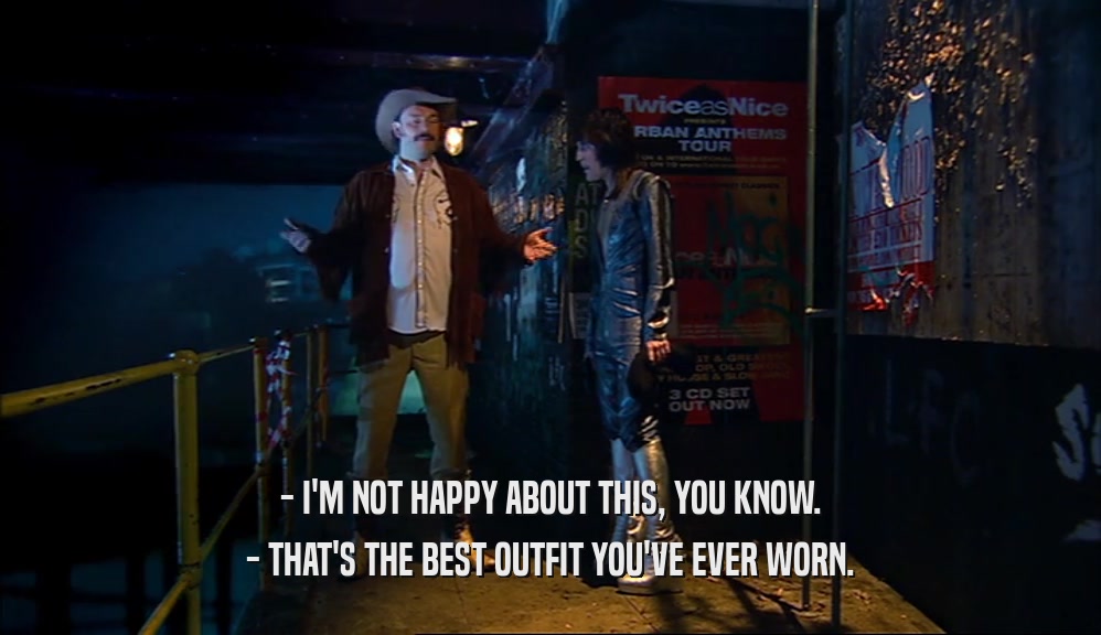 - I'M NOT HAPPY ABOUT THIS, YOU KNOW. - THAT'S THE BEST OUTFIT YOU'VE EVER WORN. 