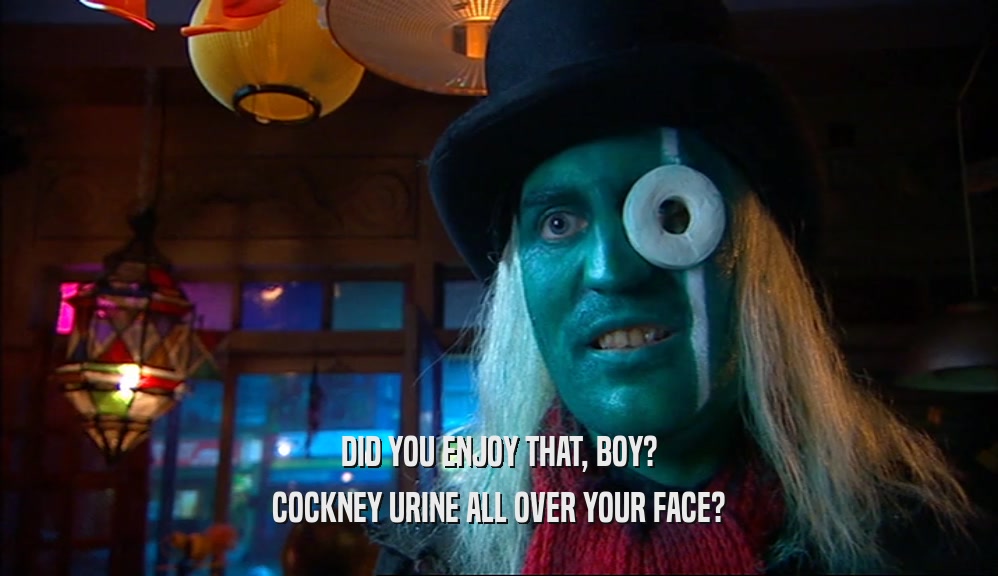 DID YOU ENJOY THAT, BOY? COCKNEY URINE ALL OVER YOUR FACE? 
