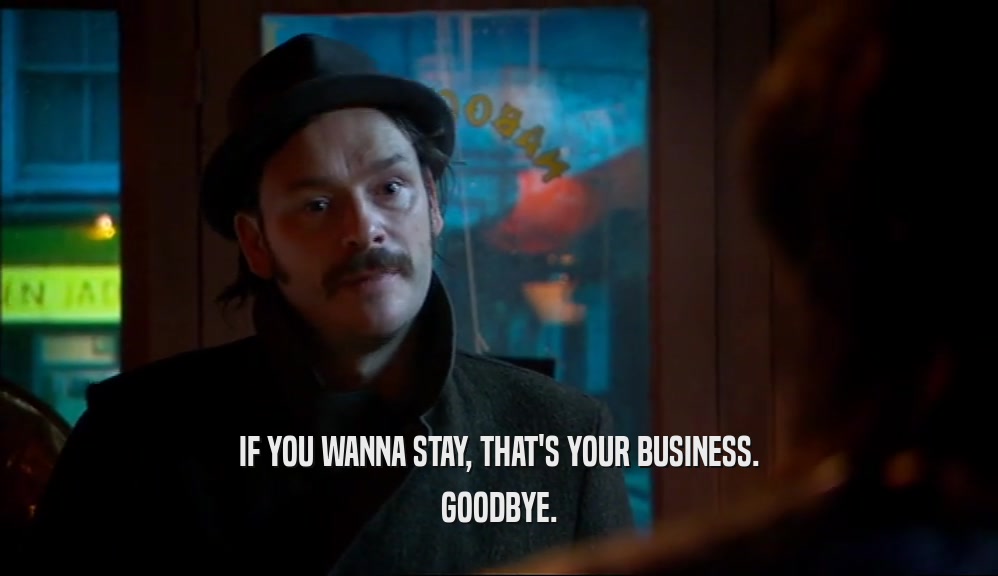 IF YOU WANNA STAY, THAT'S YOUR BUSINESS. GOODBYE. 