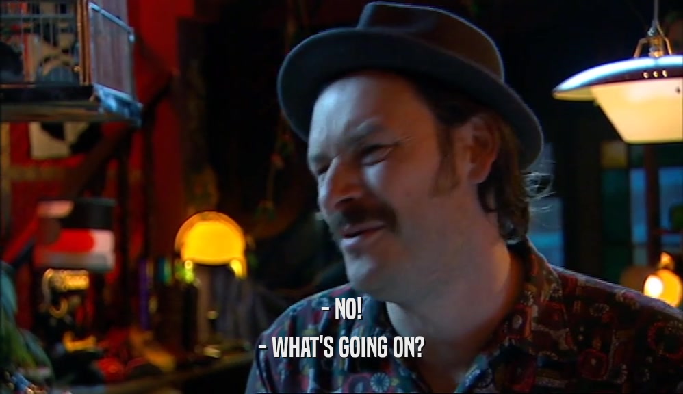 - NO! - WHAT'S GOING ON? 